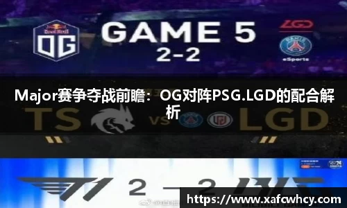 Major赛争夺战前瞻：OG对阵PSG.LGD的配合解析